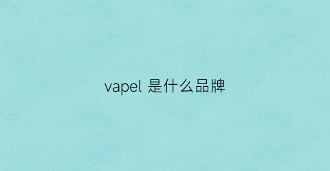 vapel是什么品牌(vape是什么东西)